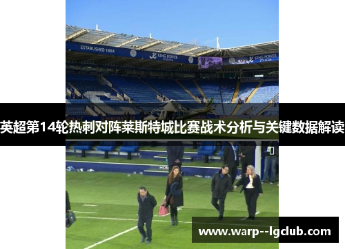 英超第14轮热刺对阵莱斯特城比赛战术分析与关键数据解读 英超第14轮热刺对阵莱斯特城比赛战术分析与关键数据解读