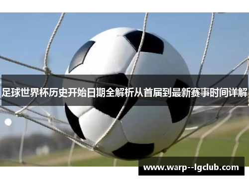 足球世界杯历史开始日期全解析从首届到最新赛事时间详解