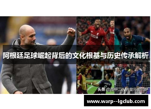 阿根廷足球崛起背后的文化根基与历史传承解析