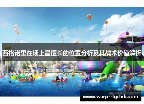 西格诺里在场上最擅长的位置分析及其战术价值解析 西格诺里在场上最擅长的位置分析及其战术价值解析