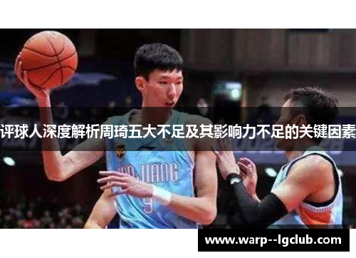 评球人深度解析周琦五大不足及其影响力不足的关键因素 评球人深度解析周琦五大不足及其影响力不足的关键因素