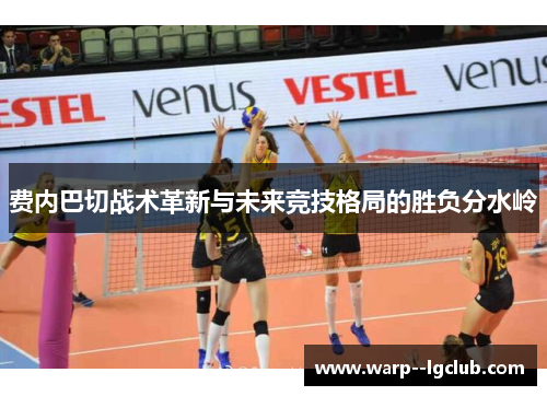 费内巴切战术革新与未来竞技格局的胜负分水岭 费内巴切战术革新与未来竞技格局的胜负分水岭