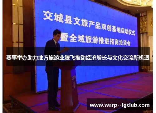 赛事举办助力地方旅游业腾飞推动经济增长与文化交流新机遇