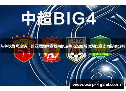 从争议到尺度统一的亚冠淘汰赛裁判执法焦点深度解读对比赛走向影响分析 从争议到尺度统一的亚冠淘汰赛裁判执法焦点深度解读对比赛走向影响分析