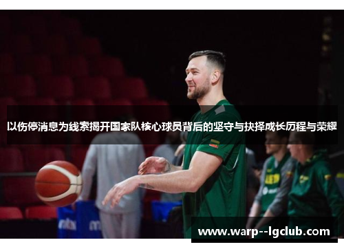 以伤停消息为线索揭开国家队核心球员背后的坚守与抉择成长历程与荣耀 以伤停消息为线索揭开国家队核心球员背后的坚守与抉择成长历程与荣耀