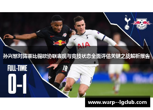 孙兴慜对阵莱比锡欧协联表现与竞技状态全面评估关键之战解析报告 孙兴慜对阵莱比锡欧协联表现与竞技状态全面评估关键之战解析报告
