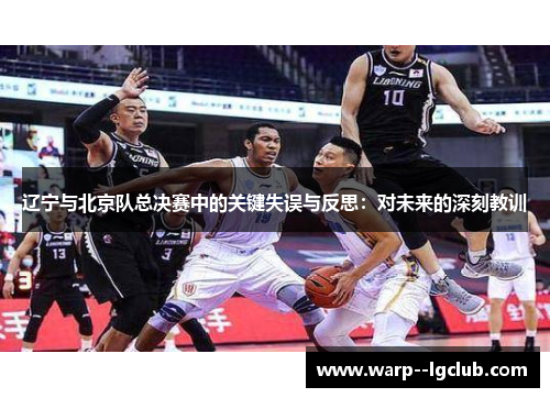 辽宁与北京队总决赛中的关键失误与反思:对未来的深刻教训 辽宁与北京队总决赛中的关键失误与反思:对未来的深刻教训
