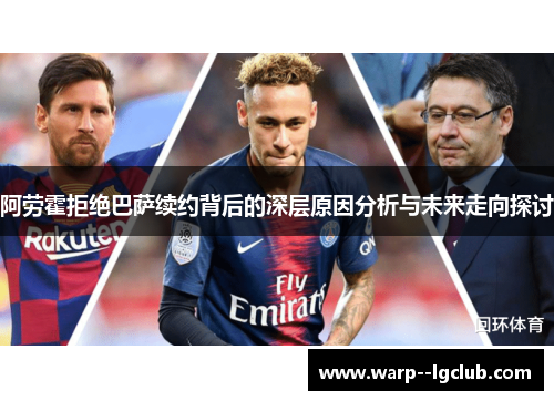 阿劳霍拒绝巴萨续约背后的深层原因分析与未来走向探讨 阿劳霍拒绝巴萨续约背后的深层原因分析与未来走向探讨
