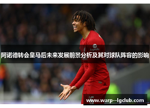 阿诺德转会皇马后未来发展前景分析及其对球队阵容的影响