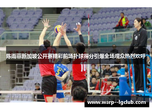 陈雨菲新加坡公开赛精彩前场扑球得分引爆全场观众热烈欢呼 陈雨菲新加坡公开赛精彩前场扑球得分引爆全场观众热烈欢呼