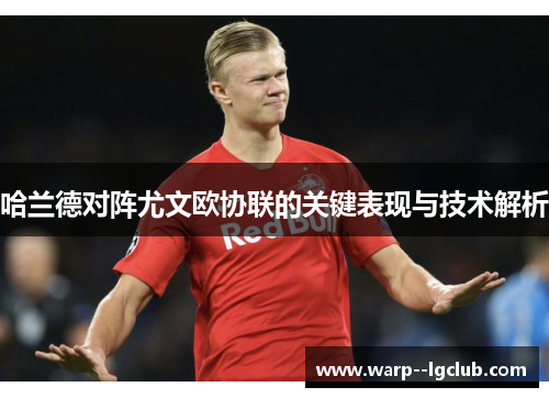 哈兰德对阵尤文欧协联的关键表现与技术解析 哈兰德对阵尤文欧协联的关键表现与技术解析