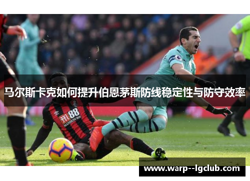 马尔斯卡克如何提升伯恩茅斯防线稳定性与防守效率