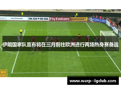 伊朗国家队宣布将在三月前往欧洲进行两场热身赛备战