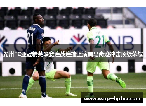 光州FC亚冠精英联赛连战连捷上演黑马奇迹冲击顶级荣耀