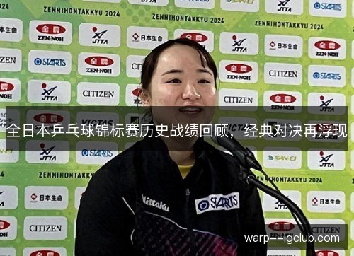 全日本乒乓球锦标赛历史战绩回顾，经典对决再浮现